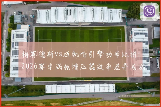 梅赛德斯vs迈凯伦引擎功率比拼：2026赛季涡轮增压器效率差异或成胜负手